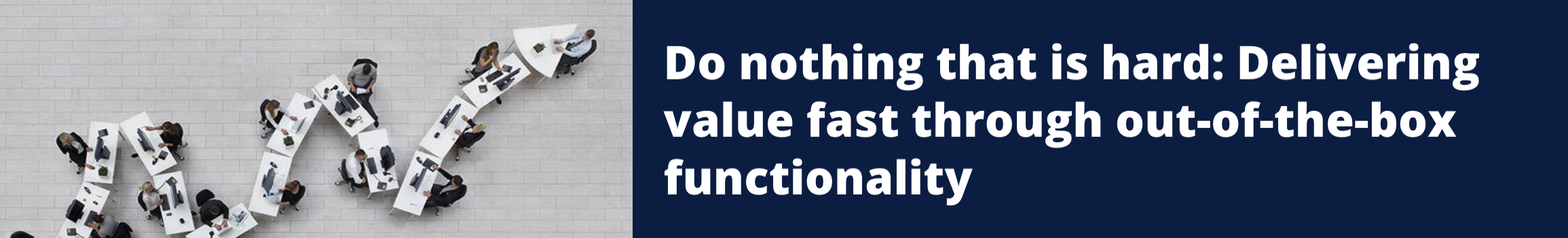 Do nothing that is hard: Delivering value fast through out-of-the-box functionality