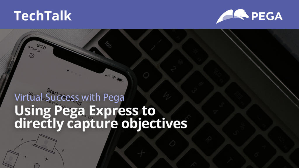TechTalk Virtual Series: Using Pega Express to directly capture objectives